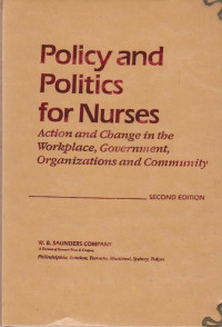 POLICY AND POLITICS FOR NURSES : ACTION AND CHANGE IN THE WORKPLACE, GOVERNMENT, ORGANIZATIONS AND COMMUNITY