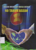 ASEAN MENATAP MASA DEPAN : 40 TAHUN ASEAN