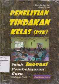 Penelitian tindakan kelas (PTK): untuk inovasi pembelajaran guru