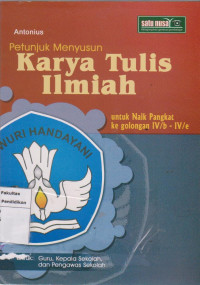 Petunjuk karya tulis ilmiah: untuk naik pangkat ke golongan IV/b - IV/e untuk guru, kepala sekolah dan pengawas sekolah