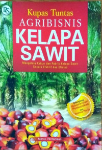 Kupas tuntas Agribisnis Kelapa Sawit : Mengelola kebun dan pabrik kelapa sawit secara efektif dan efisien