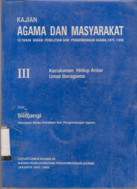 KAJIAN AGAMA DAN MASYARAKAT III : 15 TAHUN BADAN PENELITIAN DAN PENGEMBANGAN AGAMA 1975-1990 KERUKUNAN HIDUP ANTAR UMAT BERAGAMA