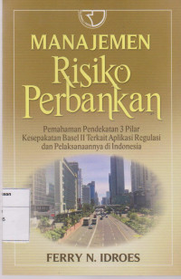 Manajemen Resiko Perbankan: Pemahaman Pendekatan 3 Pilar Kesepakatan Basel II Terkait Aplikasi Regulasi dan Pelaksanaannya di Indonesia