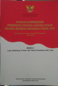 Naskah komprehensif perubahan undang-undang dasar negara republik indonesia tahun 1945:Buku  I Latar Belakang ,Proses Dan Hasil Perubahan UUD 1945