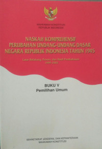 Naskah komprehensif perubahan undang-undang dasar negara republik indonesia tahun 1945: Buku V Pemilihan Umum