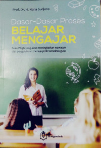 Dasar-Dasar Proses Belajar Mengajar ; Buku Wajib Yang Akan Meningkatkan Wawasan dan Pengetahuan Menuju Profesionalitas Guru