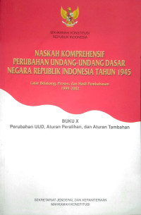 Naskah Komprehensif Perubahan Undang-Undangf Dasar Negara Republik Indonesia Tahun 1945 Buku X Perubahan UUD, Aturan Peralihan, dan Aturan Tambahan