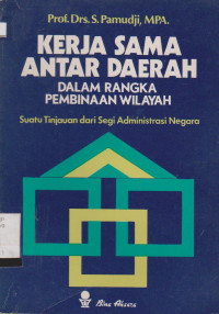 KERJASAMA ANTAR DAERAH DALAM RANGKA PEMBINAAN WILAYAH : SUATU TINJAUAN DARI SEGI ADMINISTRASI NEGARA