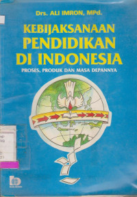 KEBIJAKSANAAN PENDIDIKAN DI INDONESIA PROSES PRODUK DAN MASA DEPANNYA