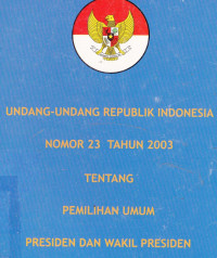 Undang-Undang Republik Indonesia Nomor 23 Tahun 2003 tentang Pemilihan Umum Presiden dan Wakil Presiden