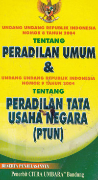 Undang-Undang Republik Indonesia Nomor 8 Tahun 2004 tentang: PERADILAN UMUM & Undang-Undang Republik Indonesia Nomor 9 Tahun 2004 tentang: PERADILAN TATA USAHA NEGARA (PTUN)