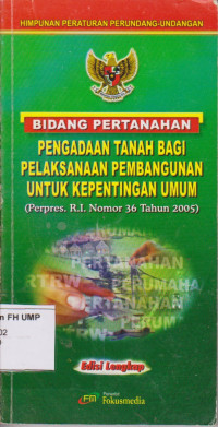 Himpunan Peraturan Perundang-Undangan Bidang Pertanahan Bagi Pelaksanaan Pembangunan Untuk Kepentingan Umum (Perpres. R.I. Nomor 36 Tahun 2005)