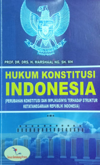 Hukum Konstitusi Indonesia (Perubahan Konstitusi dan Implikasinya terhadap Struktur Ketatanegaraan Republik Indonesia)