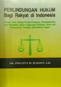 PERLINDUNGAN HUKUM Bagi Rakyat di Indonesia: Sebuah Studi tentang Prinsip-Prisnipnya, Penanganannya oleh Pengadilan Dalam Lingkungan Peradilan Umum dan Pembentukan Peradilan Administrasi Negara