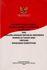 Undang-Undang Dasar Negara Republik Indonesia Tahun 1945 Dan Undang-Undang Republik Indonesia Nomor 24 Tahun 2003 Tentang Mahkamah Konstitusi