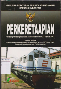 Himpunan Peraturan Perundang-Undangan Republik Indonesia: Perkeretaapian Undang-Undang RI NO. 23 Tahun 2007= Disertai dengan Peraturan Pemerintah Republik Indonesia Nomor 56 Tahun 2009 Tentang Penyelenggaraan Perkeretaapian