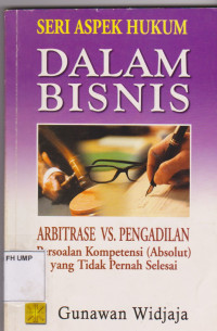 Seri Aspek Hukum Dalam Bisnis Arbitrase VS. Pengadilan Persoalan Kompetensi (Absolut) Yang Tidak Pernah Selesai