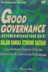 Good Governance (Kepemerintahan yang Baik) Dalam Rangka Otonomi Daerah: Upaya Membangun Organisasi Efektif dan Efisien melalui Restrukturisasi dan Pemberdayaan