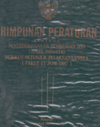 Himpunan Peraturan Tentang Penyederhanaan Pemberian Izin Usaha Industri Berikut Petunjuk Pelaksanaannya( Paket 11 Juni 1987)