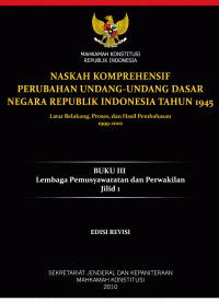 NASKAH KOMPREHENSIF PERUBAHAN UNDANG-UNDANG DASAR NEGARA REPUBLIK INDONESIA TAHUN 1945: Latar Belakang, Proses, dan Hasil Pembahasan 1999-2002 (BUKU III, Lembaga Pemusyawaratan dan Perwakilan)