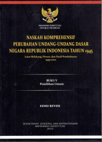 NASKAH KOMPREHENSIF PERUBAHAN UNDANG-UNDANG DASAR NEGARA REPUBLIK INDONESIA TAHUN 1945: Latar Belakang, Proses, dan Hasil Pembahasan 1999-2002 (BUKU V, Pemilihan Umum)