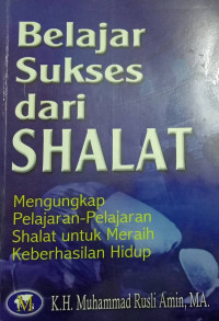 Belajar Sukses dari SHALAT: Mengungkap Pelajaran-Pelajaran Shalat untuk Meraih Keberhasilan Hidup