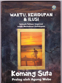 WAKTU, KEHIDUPAN & ILUSI: Sebuah Tulisan Inspirasi untuk Memaknasi Kehidupan