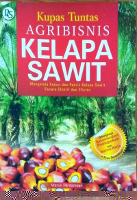 Kupas tuntas Agribisnis Kelapa Sawit : Mengelola kebun dan pabrik kelapa sawit secara efektif dan efisien