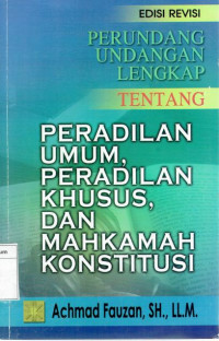 Perundang-undangan lengkap tentang peradilan umum, peradilan khusus, dan mahkamah konstitusi edisi revisi